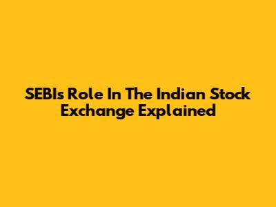 SEBI's Role In The Indian Stock Exchange Explained