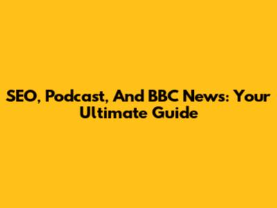 SEO, Podcast, And BBC News: Your Ultimate Guide