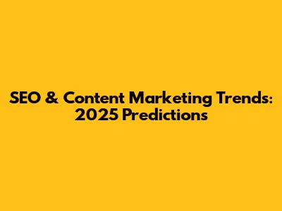 SEO & Content Marketing Trends: 2025 Predictions