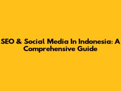 SEO & Social Media In Indonesia: A Comprehensive Guide