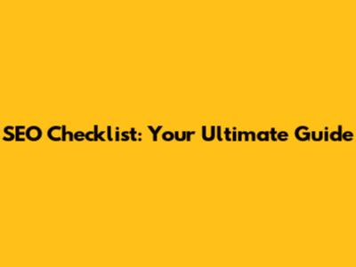 SEO Checklist: Your Ultimate Guide