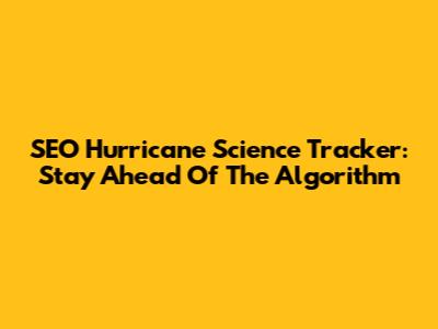 SEO Hurricane Science Tracker: Stay Ahead Of The Algorithm