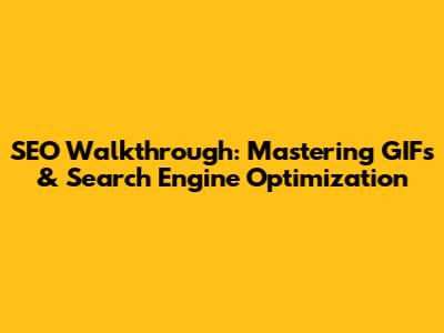 SEO Walkthrough: Mastering GIFs & Search Engine Optimization