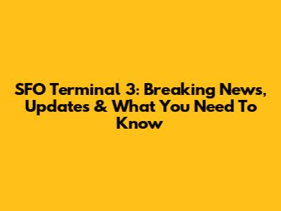 SFO Terminal 3: Breaking News, Updates & What You Need To Know
