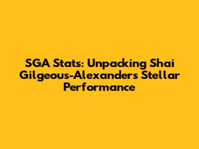 SGA Stats: Unpacking Shai Gilgeous-Alexander's Stellar Performance