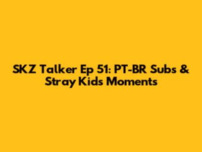 SKZ Talker Ep 51: PT-BR Subs & Stray Kids' Moments