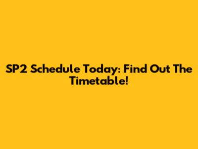 SP2 Schedule Today: Find Out The Timetable!
