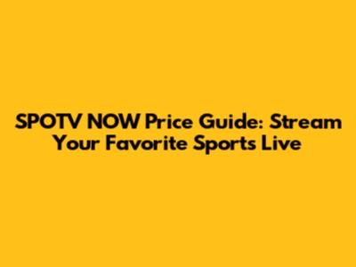 SPOTV NOW Price Guide: Stream Your Favorite Sports Live