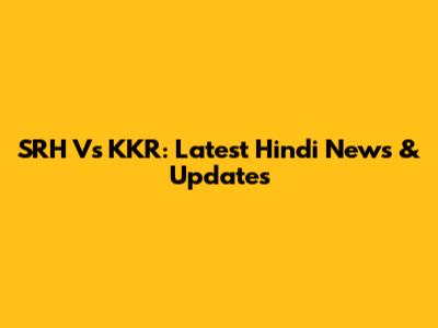 SRH Vs KKR: Latest Hindi News & Updates