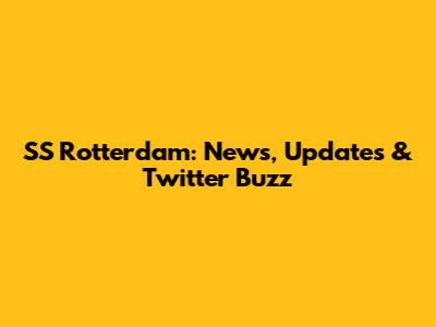SS Rotterdam: News, Updates & Twitter Buzz