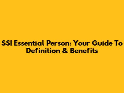 SSI Essential Person: Your Guide To Definition & Benefits