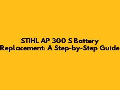 STIHL AP 300 S Battery Replacement: A Step-by-Step Guide