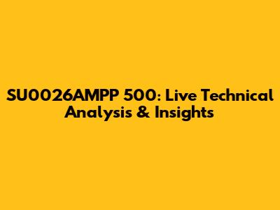 SU0026AMPP 500: Live Technical Analysis & Insights