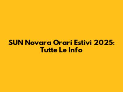 SUN Novara Orari Estivi 2025: Tutte Le Info