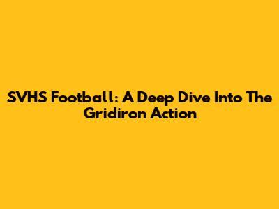 SVHS Football: A Deep Dive Into The Gridiron Action