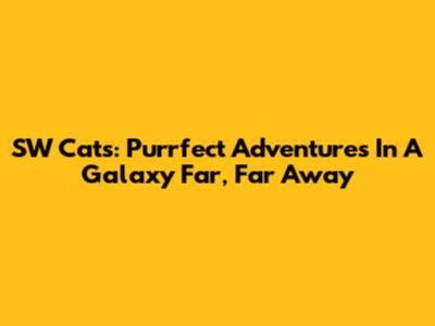 SW Cats: Purrfect Adventures In A Galaxy Far, Far Away