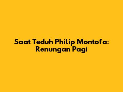 Saat Teduh Philip Montofa: Renungan Pagi