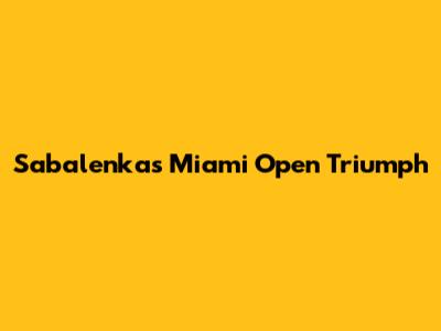 Sabalenka's Miami Open Triumph