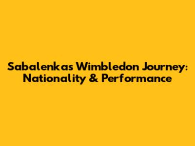 Sabalenka's Wimbledon Journey: Nationality & Performance