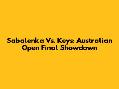 Sabalenka Vs. Keys: Australian Open Final Showdown