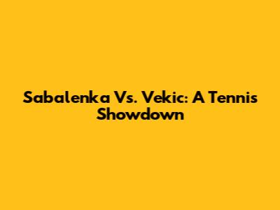 Sabalenka Vs. Vekic: A Tennis Showdown
