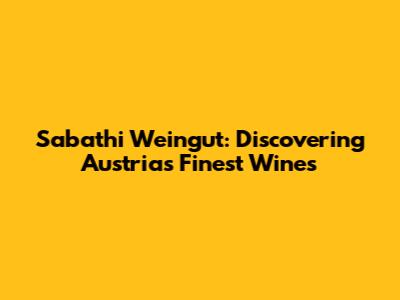 Sabathi Weingut: Discovering Austria's Finest Wines