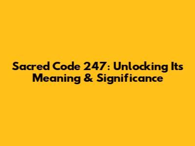 Sacred Code 247: Unlocking Its Meaning & Significance
