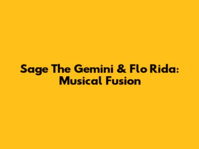 Sage The Gemini & Flo Rida: Musical Fusion