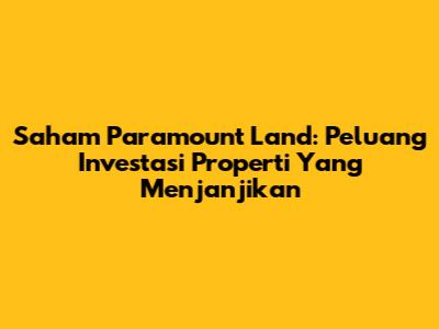 Saham Paramount Land: Peluang Investasi Properti Yang Menjanjikan