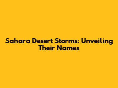 Sahara Desert Storms: Unveiling Their Names