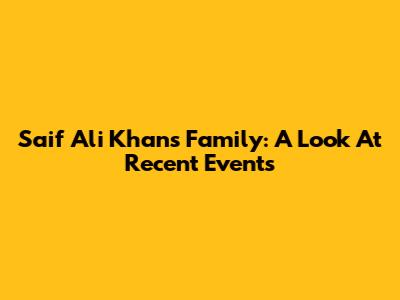 Saif Ali Khan's Family: A Look At Recent Events