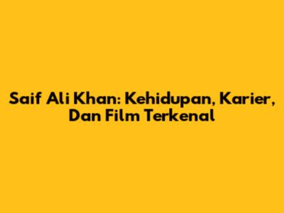 Saif Ali Khan: Kehidupan, Karier, Dan Film Terkenal