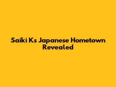 Saiki K's Japanese Hometown Revealed