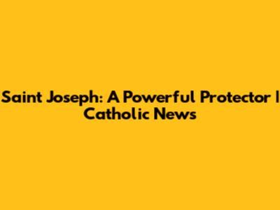 Saint Joseph: A Powerful Protector | Catholic News