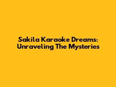 Sakila Karaoke Dreams: Unraveling The Mysteries