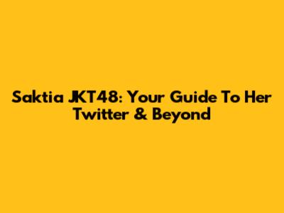 Saktia JKT48: Your Guide To Her Twitter & Beyond