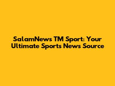 SalamNews TM Sport: Your Ultimate Sports News Source