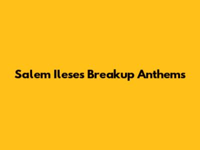 Salem Ilese's Breakup Anthems