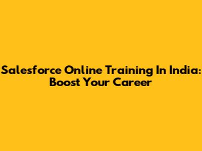 Salesforce Online Training In India: Boost Your Career