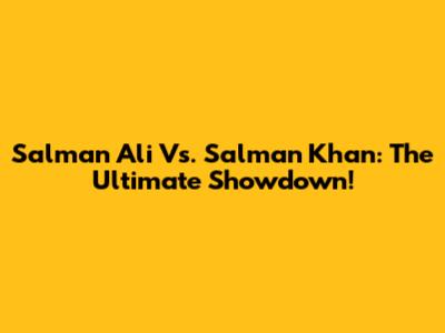 Salman Ali Vs. Salman Khan: The Ultimate Showdown!