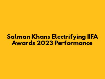 Salman Khan's Electrifying IIFA Awards 2023 Performance