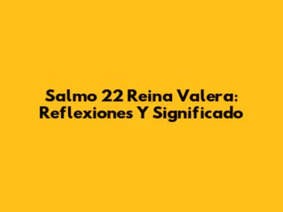 Salmo 22 Reina Valera: Reflexiones Y Significado