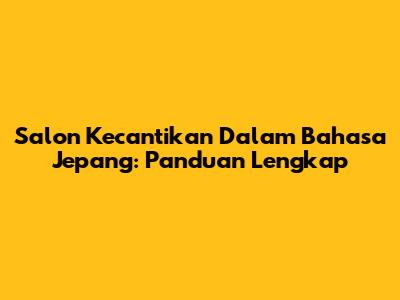 Salon Kecantikan Dalam Bahasa Jepang: Panduan Lengkap