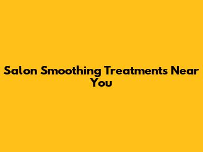 Salon Smoothing Treatments Near You