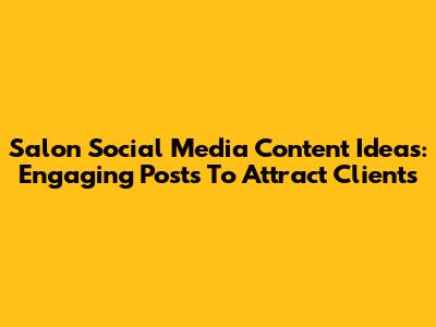 Salon Social Media Content Ideas: Engaging Posts To Attract Clients