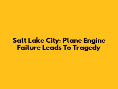 Salt Lake City: Plane Engine Failure Leads To Tragedy