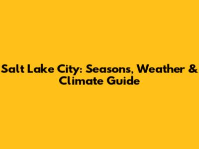 Salt Lake City: Seasons, Weather & Climate Guide