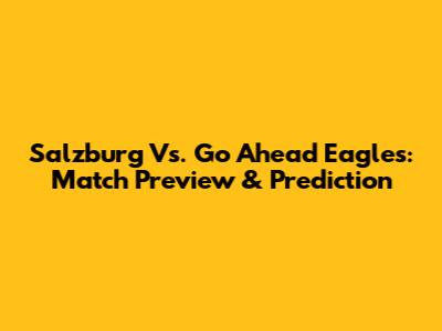 Salzburg Vs. Go Ahead Eagles: Match Preview & Prediction