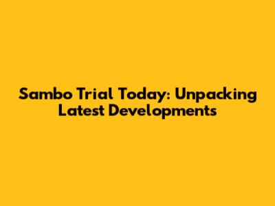 Sambo Trial Today: Unpacking Latest Developments