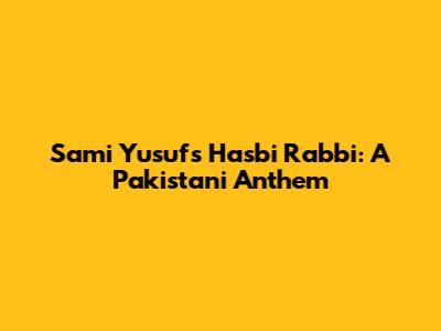 Sami Yusuf's Hasbi Rabbi: A Pakistani Anthem